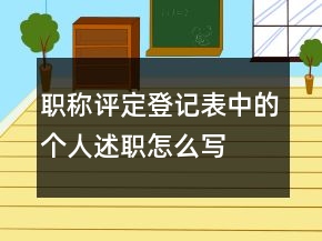 職稱評(píng)定登記表中的個(gè)人述職怎么寫