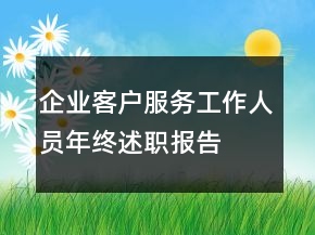 企業(yè)客戶服務(wù)工作人員年終述職報(bào)告