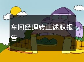 車間經(jīng)理轉(zhuǎn)正述職報告