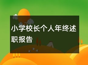 小學(xué)校長(zhǎng)個(gè)人年終述職報(bào)告