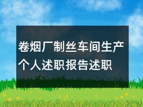 卷煙廠制絲車(chē)間生產(chǎn)個(gè)人述職報(bào)告述職報(bào)告