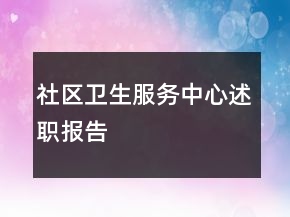 社區(qū)衛(wèi)生服務(wù)中心述職報(bào)告