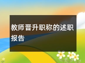 教師晉升職稱的述職報(bào)告