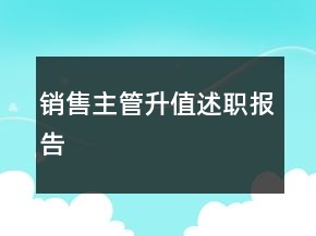 銷售主管升值述職報(bào)告