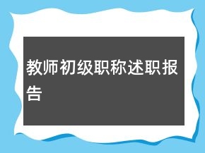 教師初級(jí)職稱述職報(bào)告