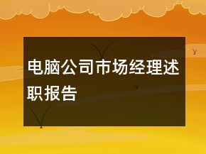 電腦公司市場(chǎng)經(jīng)理述職報(bào)告