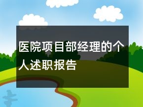 醫(yī)院項(xiàng)目部經(jīng)理的個(gè)人述職報(bào)告