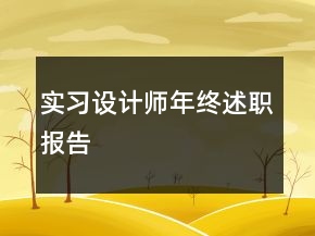 實(shí)習(xí)設(shè)計(jì)師年終述職報(bào)告