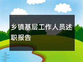 鄉(xiāng)鎮(zhèn)基層工作人員述職報告