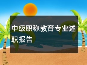 中級(jí)職稱(chēng)教育專(zhuān)業(yè)述職報(bào)告