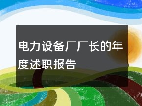 電力設(shè)備廠廠長的年度述職報告