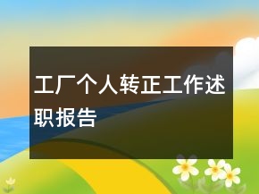 工廠個人轉(zhuǎn)正工作述職報告