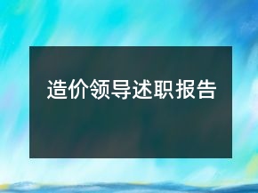 造價(jià)領(lǐng)導(dǎo)述職報(bào)告