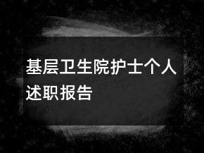 基層衛(wèi)生院護(hù)士個(gè)人述職報(bào)告