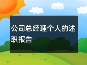 公司總經(jīng)理個(gè)人的述職報(bào)告