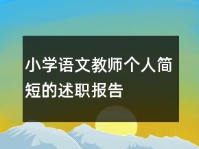 小學(xué)語(yǔ)文教師個(gè)人簡(jiǎn)短的述職報(bào)告