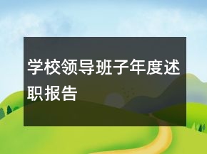 學(xué)校領(lǐng)導(dǎo)班子年度述職報告