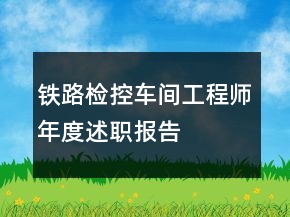 鐵路檢控車間工程師年度述職報告