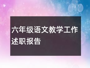六年級(jí)語(yǔ)文教學(xué)工作述職報(bào)告