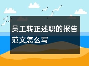 員工轉(zhuǎn)正述職的報告范文怎么寫