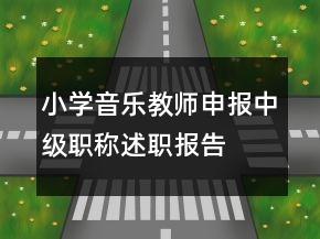 小學(xué)音樂教師申報(bào)中級(jí)職稱述職報(bào)告