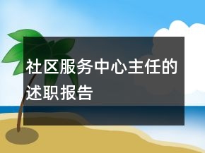 社區(qū)服務(wù)中心主任的述職報(bào)告
