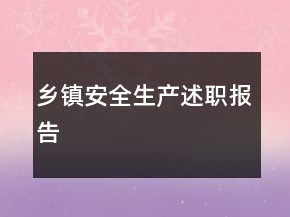 鄉(xiāng)鎮(zhèn)安全生產(chǎn)述職報告