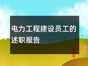 電力工程建設(shè)員工的述職報(bào)告