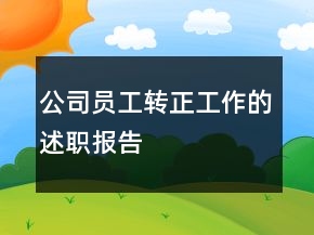 公司員工轉(zhuǎn)正工作的述職報告