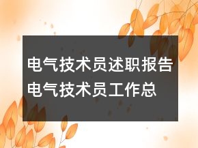 電氣技術(shù)員述職報(bào)告電氣技術(shù)員工作總結(jié)
