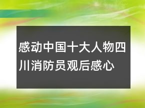 感動中國十大人物四川消防員觀后感心得