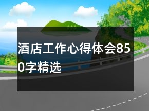 酒店工作心得體會(huì)850字精選