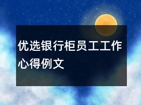 優(yōu)選銀行柜員工工作心得例文