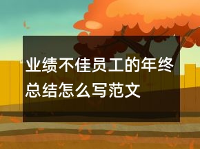 業(yè)績(jī)不佳員工的年終總結(jié)怎么寫范文