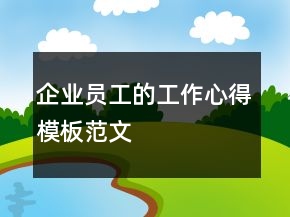 企業(yè)員工的工作心得模板范文