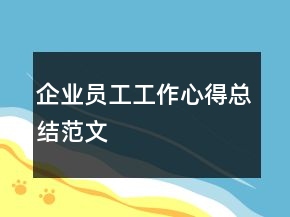 企業(yè)員工工作心得總結(jié)范文