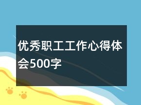 優(yōu)秀職工工作心得體會500字
