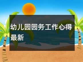 幼兒園園務(wù)工作心得最新