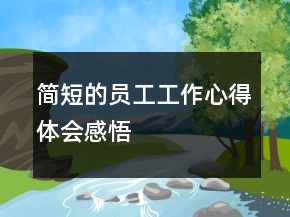 簡(jiǎn)短的員工工作心得體會(huì)感悟
