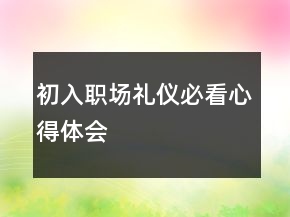 初入職場(chǎng)禮儀必看心得體會(huì)