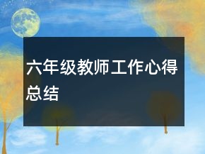 六年級教師工作心得總結(jié)