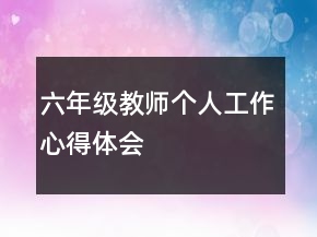 六年級教師個(gè)人工作心得體會(huì)