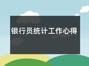 銀行員統(tǒng)計(jì)工作心得