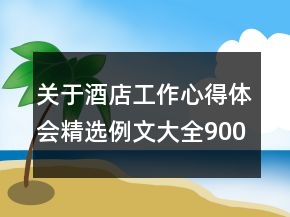 關(guān)于酒店工作心得體會(huì)精選例文大全900字