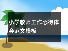 小學(xué)教師工作心得體會(huì)范文模板