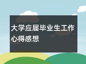 大學(xué)應(yīng)屆畢業(yè)生工作心得感想