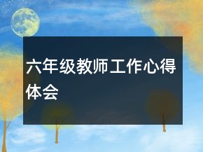 六年級教師工作心得體會