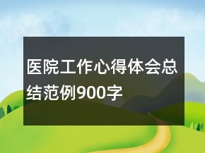 醫(yī)院工作心得體會總結(jié)范例900字
