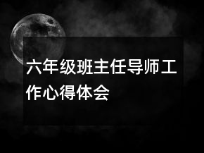 六年級班主任導(dǎo)師工作心得體會