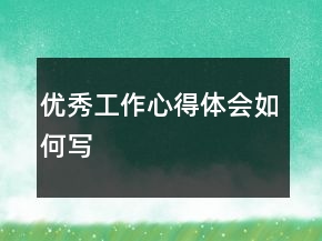 優(yōu)秀工作心得體會如何寫